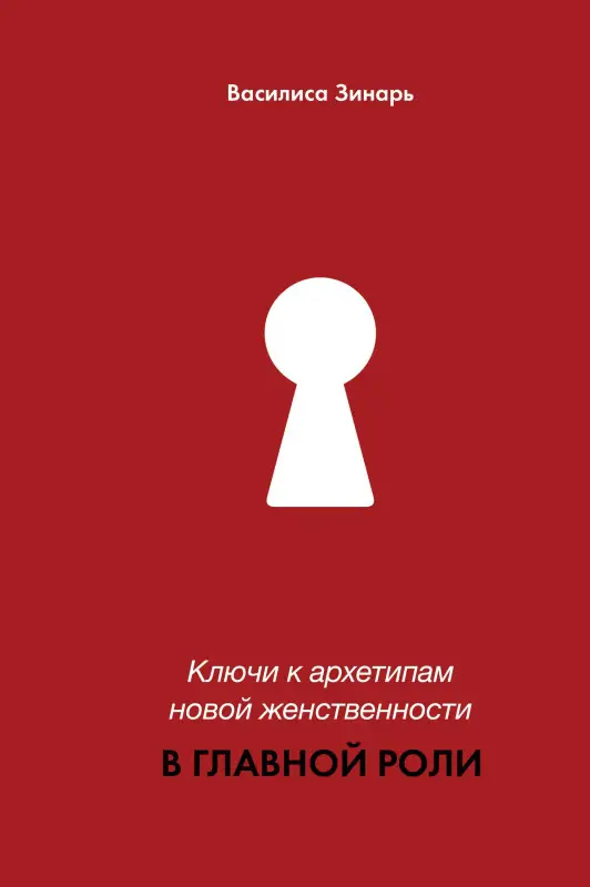 Зинарь Василиса Владимировна: В главной роли. Ключи к архетипам новой женственности