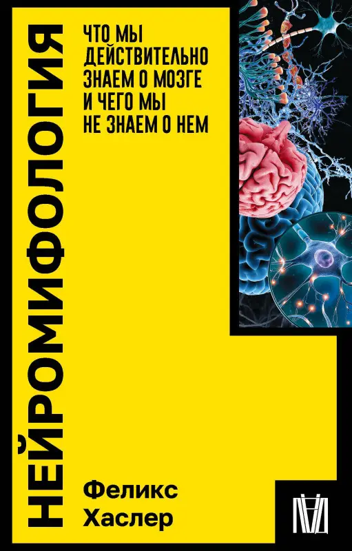 Хаслер Феликс: Нейромифология. Что мы действительно знаем о мозге и чего мы не знаем о нем