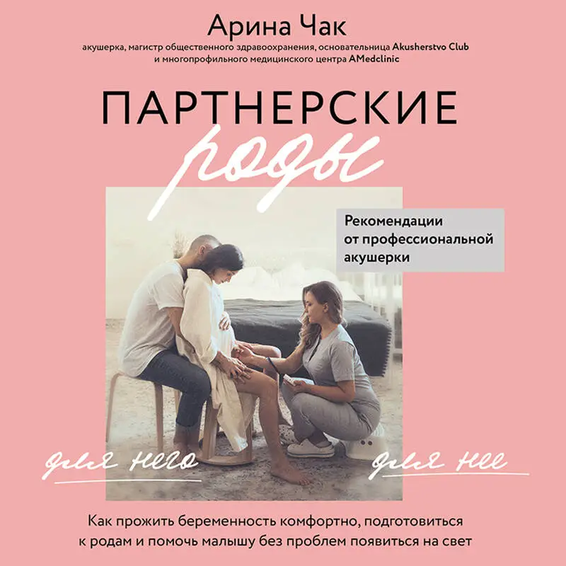 Арина Чак. Партнерские роды. Как прожить беременность комфортно, подготовиться к родам и помочь малышу без проблем появиться на свет