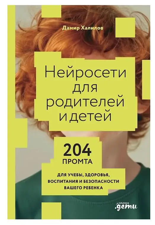 Халилов Дамир: Нейросети для родителей и детей. 204 промта для учебы, здоровья, воспитания и безопасности вашего ребенка