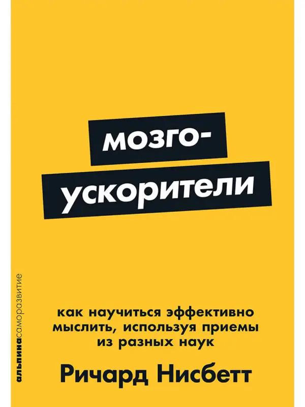 Нисбетт Ричард: Мозгоускорители: Как научиться эффективно мыслить, используя приемы из разных наук