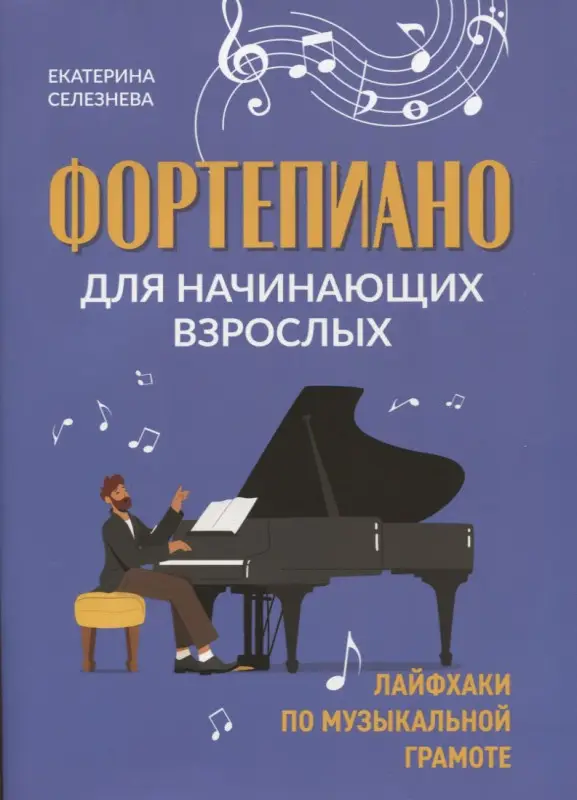Селезнева Екатерина Владимировна: Фортепиано для начинающих взрослых: лайфхаки по музыкальной грамоте