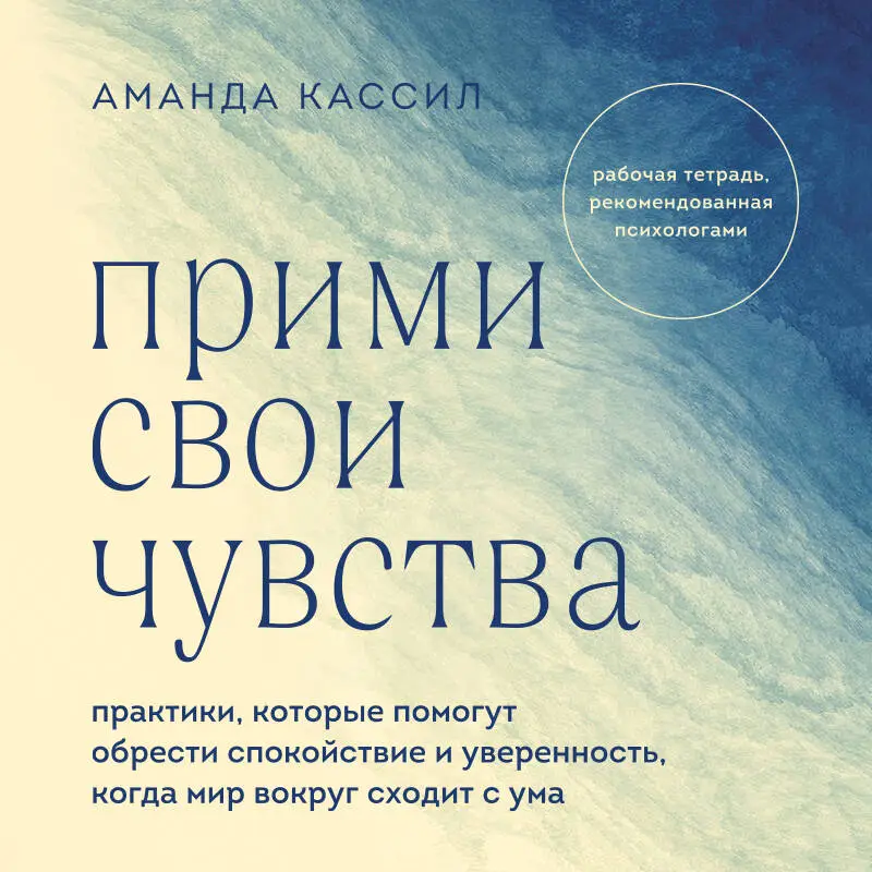 Аманда Кассил. Прими свои чувства. Практики, которые помогут обрести спокойствие и уверенность, когда мир вокруг сходит с ума