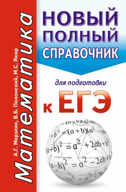 Мерзляк Аркадий Григорьевич, Полонский Виталий Борисович, Якир Михаил Семенович: Математика. Новый полный справочник для подготовки к ЕГЭ