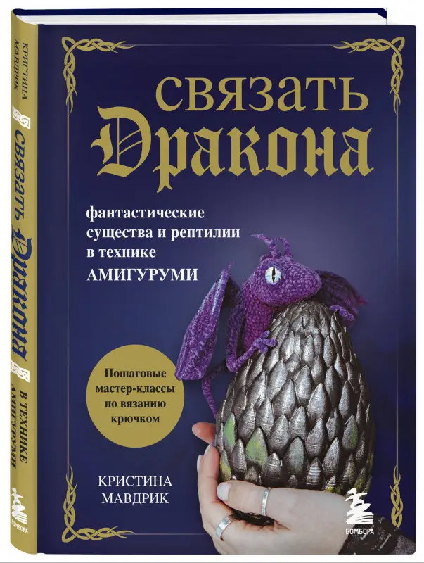 Кристина Мавдрик. СВЯЗАТЬ ДРАКОНА. Фантастические существа и рептилии в технике АМИГУРУМИ