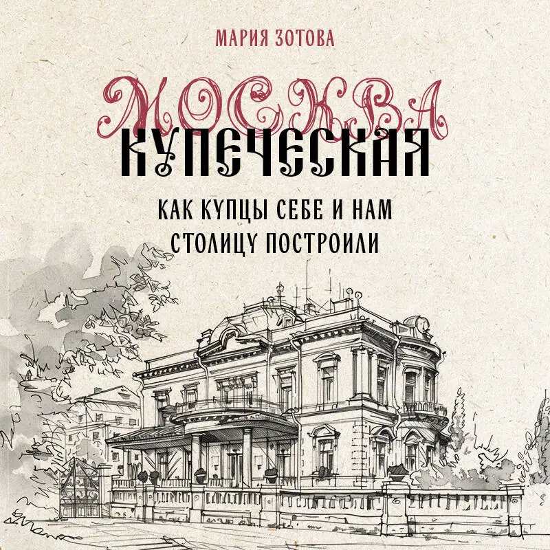 Уценка. Мария Зотова. Москва купеческая. Как купцы себе и нам столицу построили