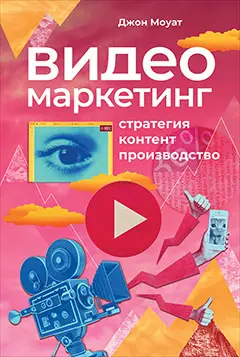 Моуат Джон. Видеомаркетинг: Стратегия, контент, производство