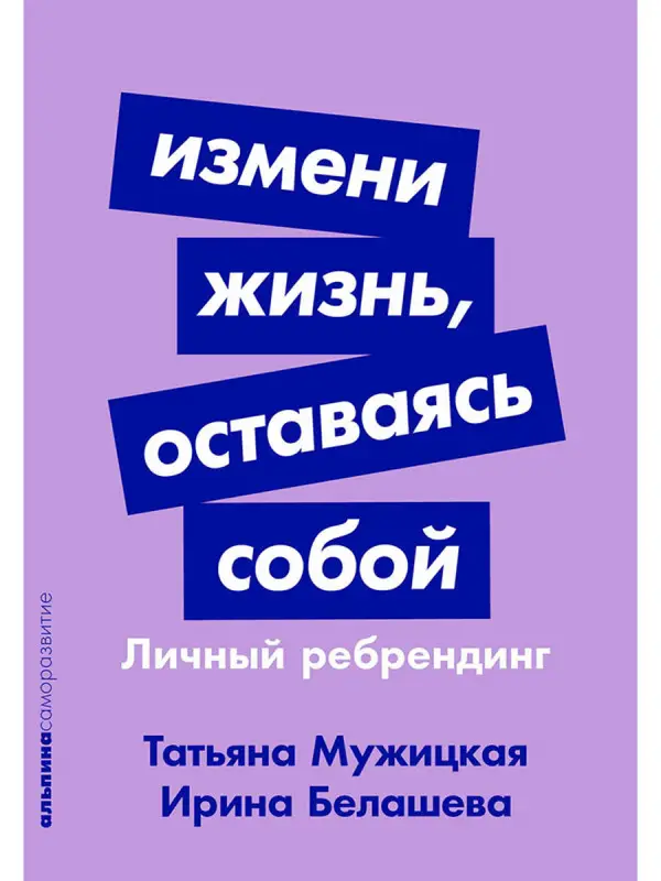 Мужицкая Татьяна Владимировна, Белашева Ирина Петровна: Измени жизнь, оставаясь собой: Личный ребрендинг