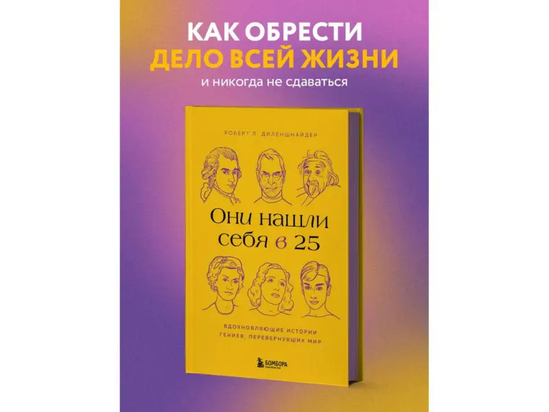 Роберт Л. Диленшнайдер. Они нашли себя в 25. Вдохновляющие истории гениев, перевернувших мир