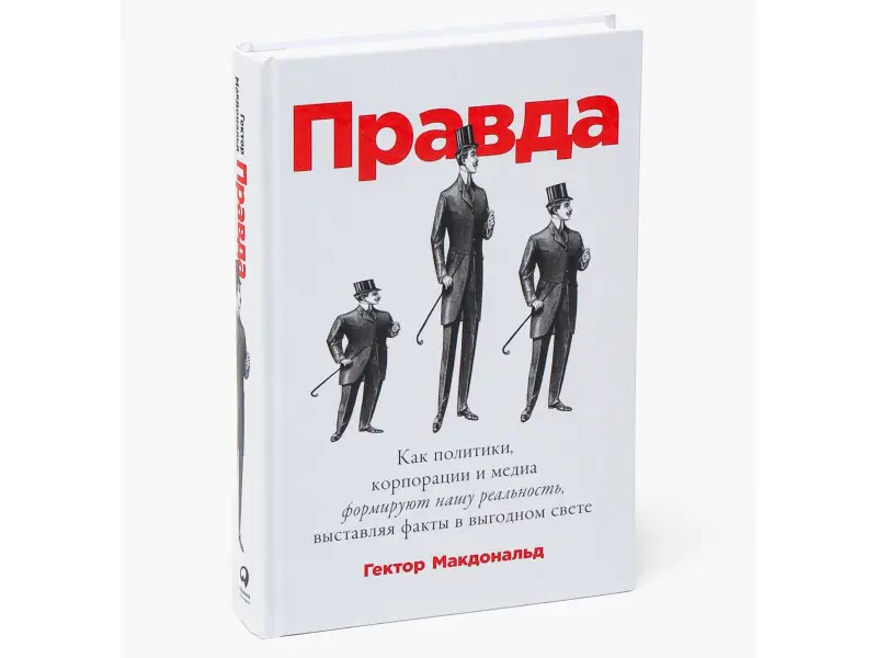Макдональд Гектор: ПРАВДА: Как политики, корпорации и медиа формируют нашу реальность, выставляя факты в выгодном свете