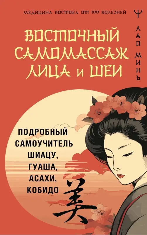 Минь Лао: Восточный самомассаж лица и шеи. Подробный самоучитель шиацу, гуаша, асахи, кобидо