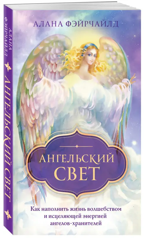 Алана Фэйрчайлд. Ангельский свет. Как наполнить жизнь волшебством и исцеляющей энергией ангелов-хранителей