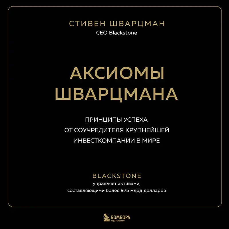 Стивен Шварцман. Аксиомы Шварцмана. Принципы успеха от соучредителя крупнейшей инвесткомпании в мире