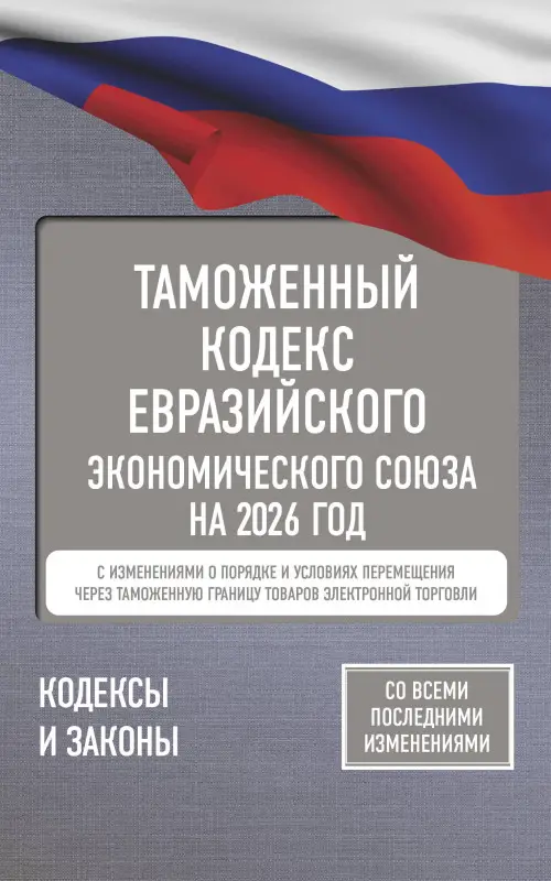 Уценка.Таможенный кодекс Евразийского экономического союза на 2026 год. С изменениями о порядке и условиях перемещения через таможенную границу товаров электронной торговли