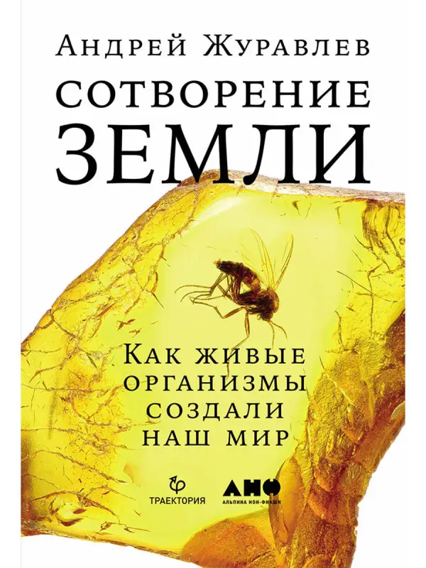Журавлев Андрей. Сотворение Земли: Как живые организмы создали наш мир