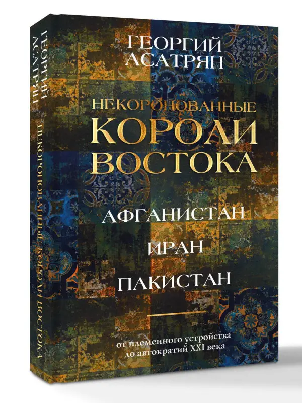 Асатрян Георгий Эминович: Некоронованные короли Востока (Афганистан, Иран, Пакистан): от племенного устройства до автократий XXI века