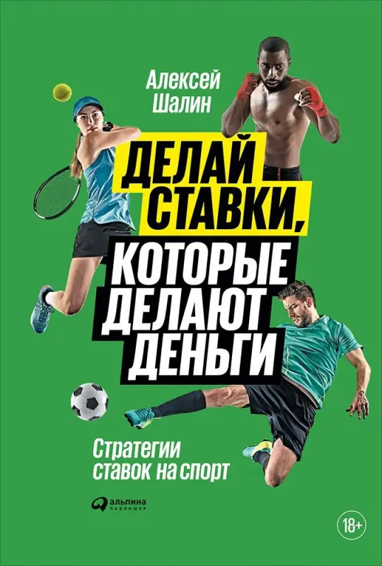 Шалин Алексей: Делай ставки, которые делают деньги: Стратегии ставок на спорт