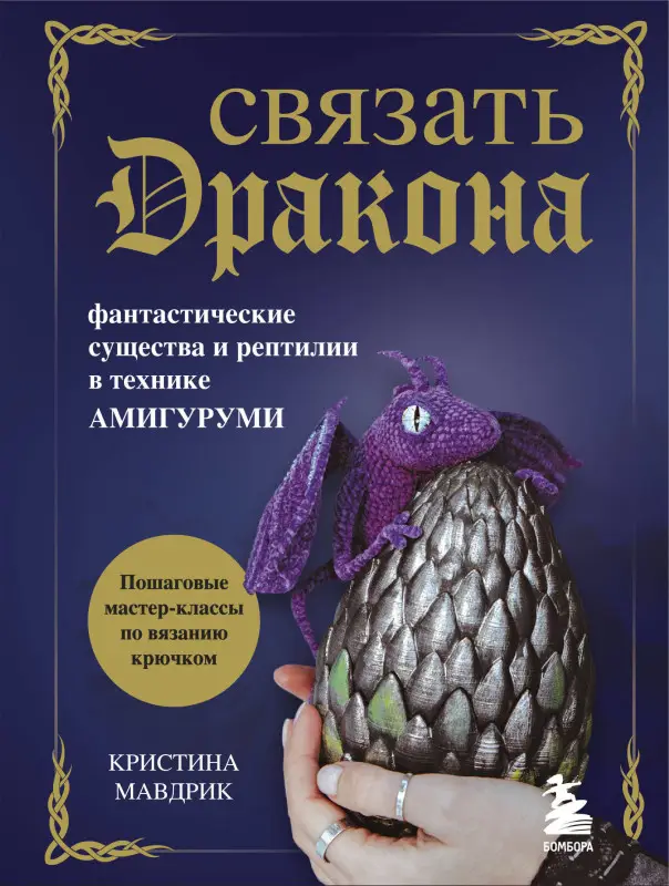 Кристина Мавдрик. СВЯЗАТЬ ДРАКОНА. Фантастические существа и рептилии в технике АМИГУРУМИ