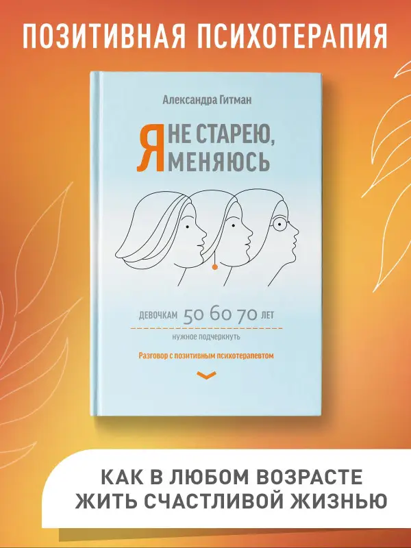 Я не старею, я меняюсь. Разговор с позитивным психотерапевтом