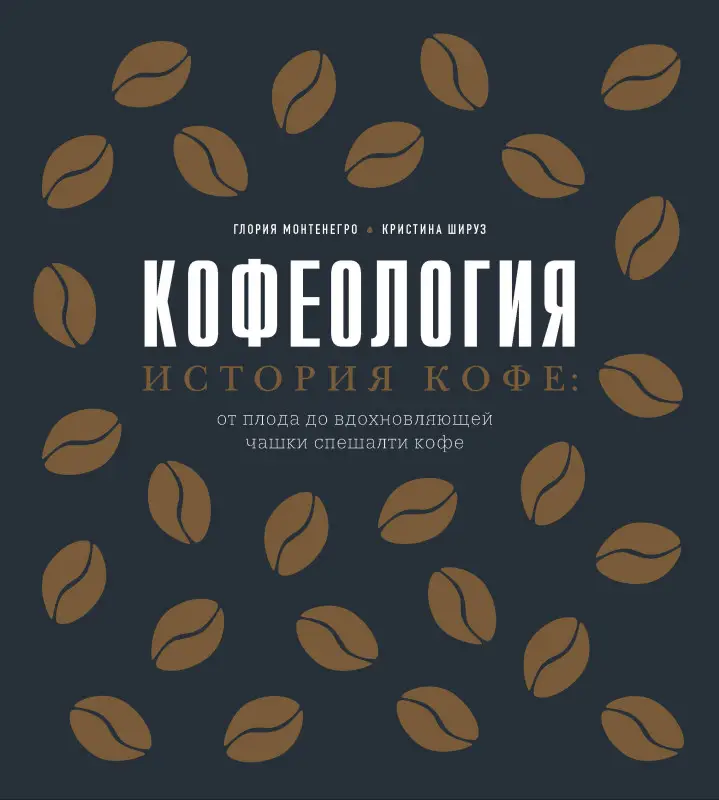 Уценка. Глория Монтенегро, Кристина Шируз. Кофеология. История кофе: от плода до вдохновляющей чашки спешалти кофе
