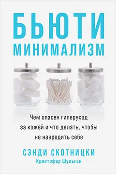 Скотницки Сэнди, Шульган Кристофер. Бьюти-минимализм: Чем опасен гиперуход за кожей и что делать, чтобы не навредить себе