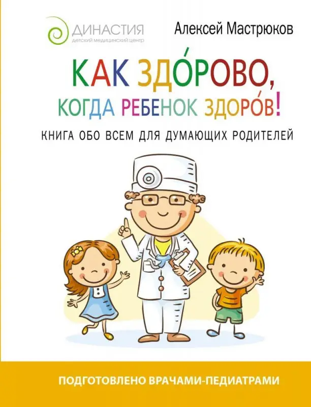 Алексей Мастрюков: Как здорово, когда ребенок здоров! Книга обо всем для думающих родителей