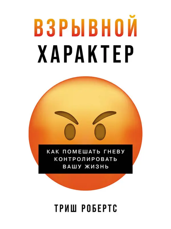 Робертс Триш. Взрывной характер: Как помешать гневу контролировать вашу жизнь