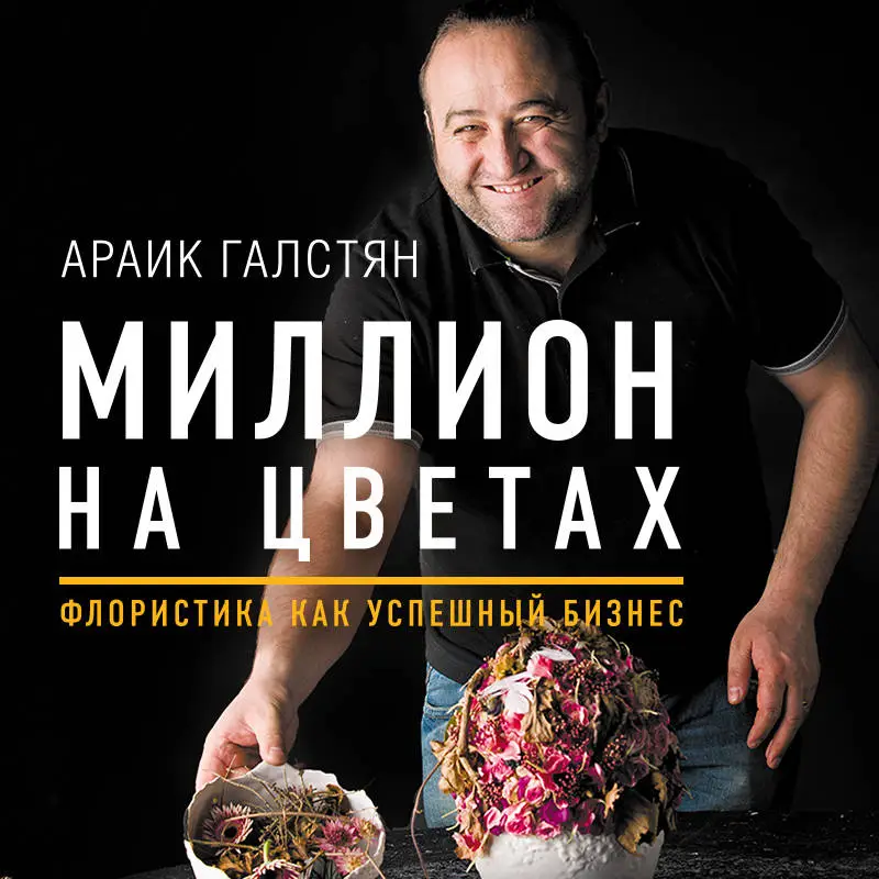 Уценка. Араик Галстян. Миллион на цветах. Флористика как успешный бизнес