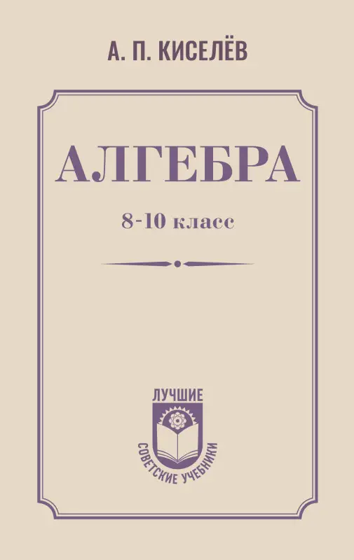 Киселев Андрей Петрович: Алгебра. 8-10 класс. Учебное пособие