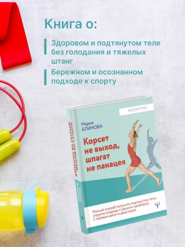 Блинова Мария: Корсет не выход, шпагат не панацея. Мягкий способ получить подтянутое тело, упругие ягодицы и решить проблемы с тазовым дном и диастазом