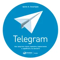 Сенаторов Артем Алексеевич: Telegram: Как запустить канал, привлечь подписчиков и заработать на контенте
