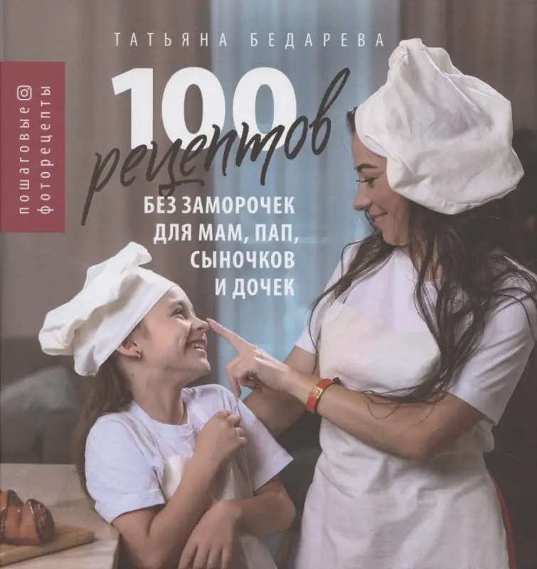 100 рецептов без заморочек для мам, пап, сыночков и дочек. Пошаговые фоторецепты: Татьяна Бедарева