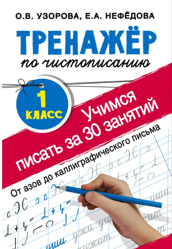 Узорова Ольга Васильевна, Нефедова Елена Алексеевна: Тренажер по чистописанию. 1 класс. Учимся писать всего за 30 занятий. От азов до каллиграфического письма