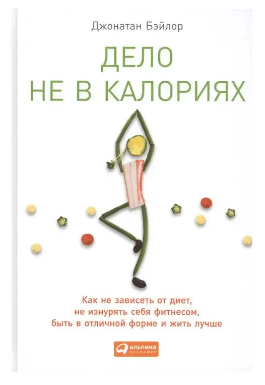Бэйлор Джонатан: Дело не в калориях: Как не зависеть от диет, не изнурять себя фитнесом, быть в отличной форме и жить лучше