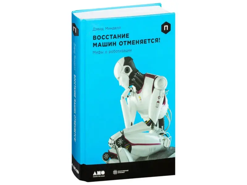 Минделл Дэвид: Восстание машин отменяется! Мифы о роботизации